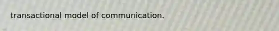 transactional model of communication.