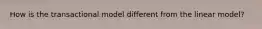 How is the transactional model different from the linear model?