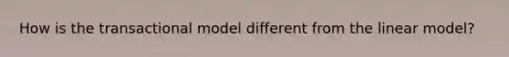 How is the transactional model different from the linear model?