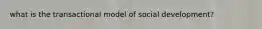 what is the transactional model of social development?