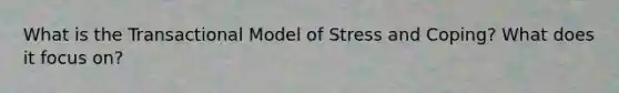 What is the Transactional Model of Stress and Coping? What does it focus on?