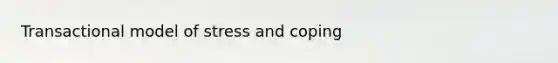 Transactional model of stress and coping
