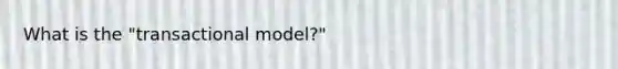 What is the "transactional model?"