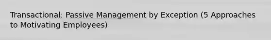 Transactional: Passive Management by Exception (5 Approaches to Motivating Employees)