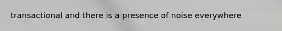 transactional and there is a presence of noise everywhere