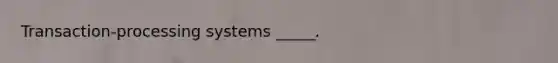 Transaction-processing systems _____.