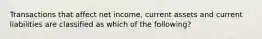 Transactions that affect net​ income, current assets and current liabilities are classified as which of the​ following?