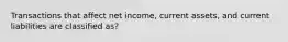 Transactions that affect net income, current assets, and current liabilities are classified as?