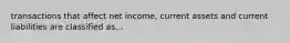 transactions that affect net income, current assets and current liabilities are classified as...