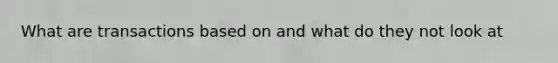 What are transactions based on and what do they not look at