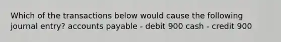 Which of the transactions below would cause the following journal entry? accounts payable - debit 900 cash - credit 900