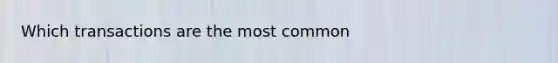 Which transactions are the most common