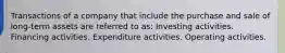 Transactions of a company that include the purchase and sale of long-term assets are referred to as: Investing activities. Financing activities. Expenditure activities. Operating activities.