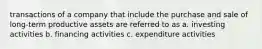 transactions of a company that include the purchase and sale of long-term productive assets are referred to as a. investing activities b. financing activities c. expenditure activities