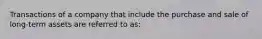 Transactions of a company that include the purchase and sale of long-term assets are referred to as: