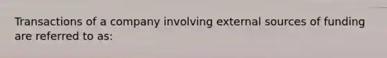 Transactions of a company involving external sources of funding are referred to as: