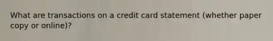 What are transactions on a credit card statement (whether paper copy or online)?