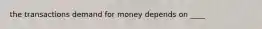 the transactions demand for money depends on ____