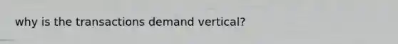 why is the transactions demand vertical?