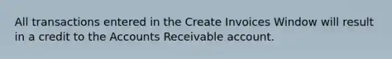 All transactions entered in the Create Invoices Window will result in a credit to the Accounts Receivable account.