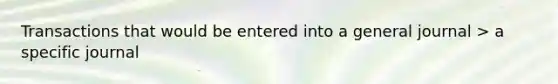 Transactions that would be entered into a general journal > a specific journal