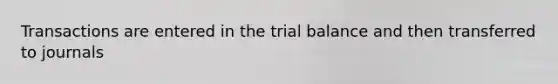 Transactions are entered in the trial balance and then transferred to journals