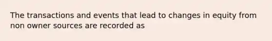 The transactions and events that lead to changes in equity from non owner sources are recorded as