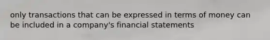 only transactions that can be expressed in terms of money can be included in a company's financial statements