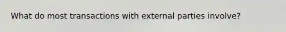 What do most transactions with external parties involve?