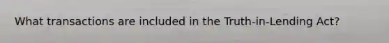 What transactions are included in the Truth-in-Lending Act?