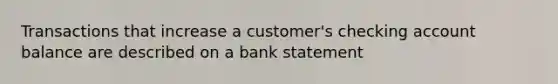 Transactions that increase a customer's checking account balance are described on a bank statement