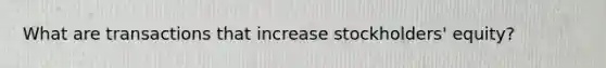 What are transactions that increase stockholders' equity?