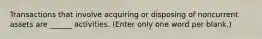 Transactions that involve acquiring or disposing of noncurrent assets are ______ activities. (Enter only one word per blank.)