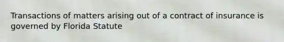 Transactions of matters arising out of a contract of insurance is governed by Florida Statute