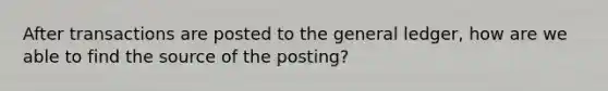 After transactions are posted to the general ledger, how are we able to find the source of the posting?