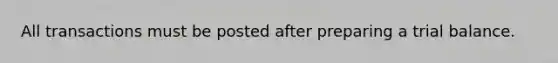 All transactions must be posted after preparing a trial balance.
