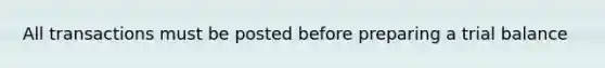 All transactions must be posted before preparing a trial balance