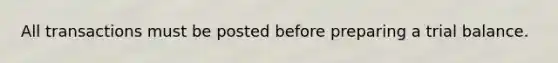 All transactions must be posted before preparing a trial balance.