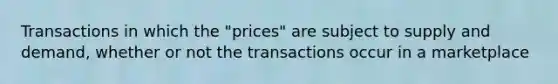 Transactions in which the "prices" are subject to supply and demand, whether or not the transactions occur in a marketplace