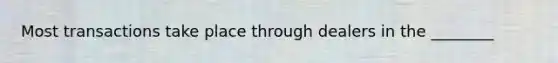 Most transactions take place through dealers in the ________