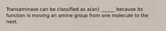 Transaminase can be classified as a(an) ______ because its function is moving an amine group from one molecule to the next.