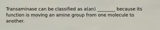 Transaminase can be classified as a(an) ________ because its function is moving an amine group from one molecule to another.