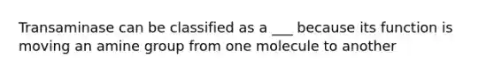 Transaminase can be classified as a ___ because its function is moving an amine group from one molecule to another