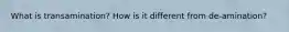 What is transamination? How is it different from de-amination?