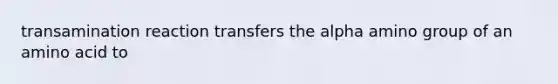 transamination reaction transfers the alpha amino group of an amino acid to