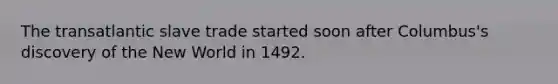 The transatlantic slave trade started soon after Columbus's discovery of the New World in 1492.