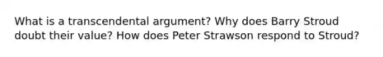 What is a transcendental argument? Why does Barry Stroud doubt their value? How does Peter Strawson respond to Stroud?