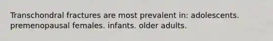 Transchondral fractures are most prevalent in: adolescents. premenopausal females. infants. older adults.