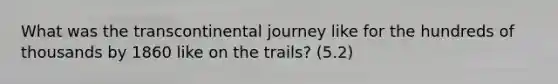 What was the transcontinental journey like for the hundreds of thousands by 1860 like on the trails? (5.2)