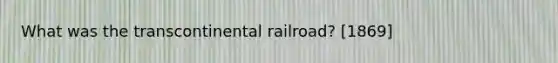 What was the transcontinental railroad? [1869]